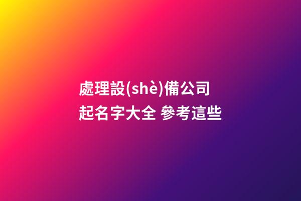 處理設(shè)備公司起名字大全 參考這些-第1張-公司起名-玄機(jī)派